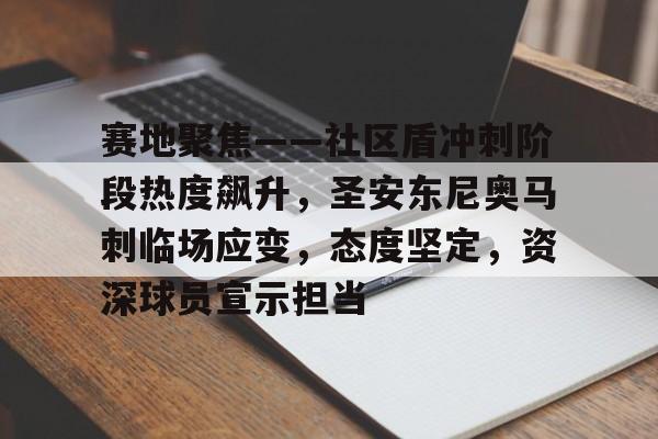 九游娱乐-关于赛地聚焦——社区盾冲刺阶段热度飙升，圣安东尼奥马刺临场应变，态度坚定，资深球员宣示担当的信息-九游娱乐